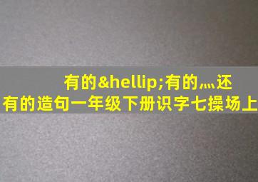 有的…有的灬还有的造句一年级下册识字七操场上