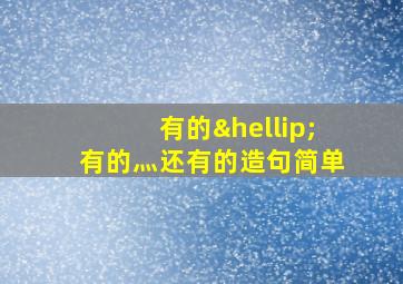 有的…有的灬还有的造句简单