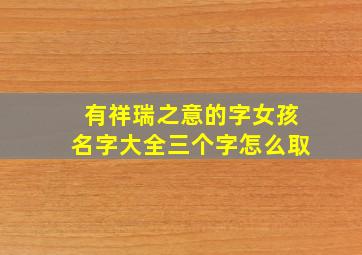 有祥瑞之意的字女孩名字大全三个字怎么取