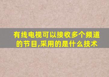 有线电视可以接收多个频道的节目,采用的是什么技术