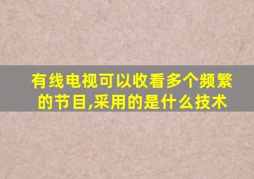 有线电视可以收看多个频繁的节目,采用的是什么技术