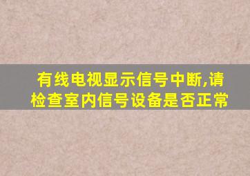 有线电视显示信号中断,请检查室内信号设备是否正常