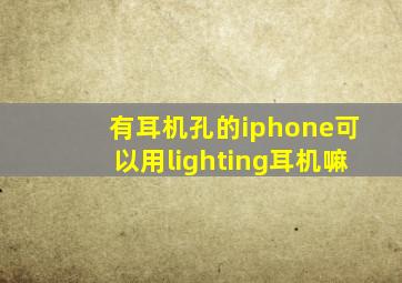 有耳机孔的iphone可以用lighting耳机嘛