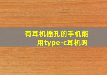 有耳机插孔的手机能用type-c耳机吗