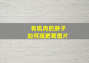 有肌肉的胖子如何减肥呢图片