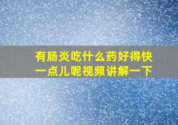 有肠炎吃什么药好得快一点儿呢视频讲解一下