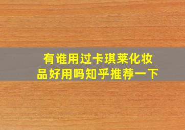 有谁用过卡琪莱化妆品好用吗知乎推荐一下