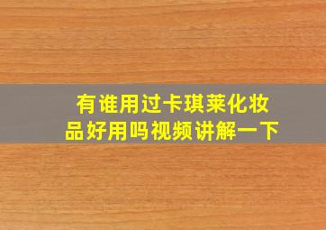 有谁用过卡琪莱化妆品好用吗视频讲解一下