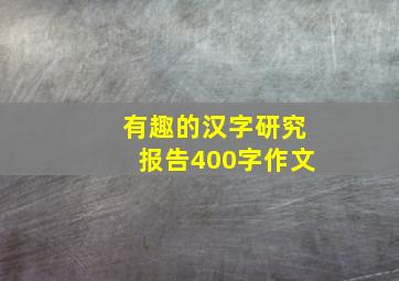 有趣的汉字研究报告400字作文