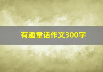 有趣童话作文300字