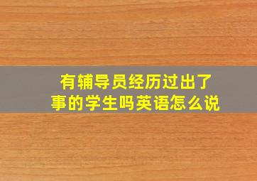 有辅导员经历过出了事的学生吗英语怎么说