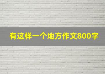 有这样一个地方作文800字