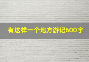 有这样一个地方游记600字