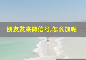 朋友发来微信号,怎么加呢