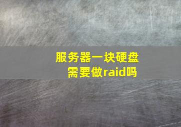 服务器一块硬盘需要做raid吗