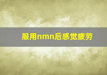 服用nmn后感觉疲劳