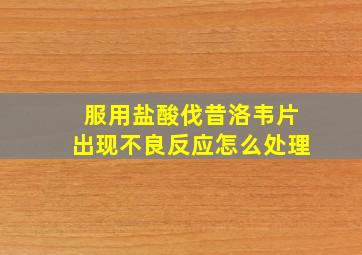 服用盐酸伐昔洛韦片出现不良反应怎么处理