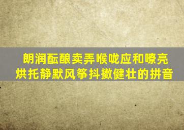 朗润酝酿卖弄喉咙应和嘹亮烘托静默风筝抖擞健壮的拼音