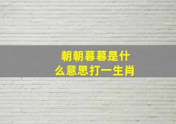 朝朝暮暮是什么意思打一生肖