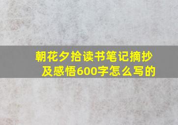 朝花夕拾读书笔记摘抄及感悟600字怎么写的