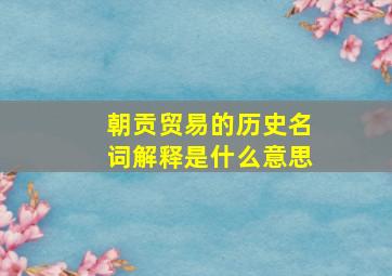 朝贡贸易的历史名词解释是什么意思