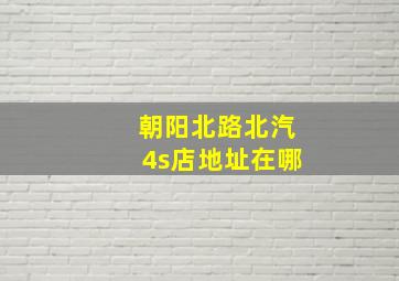 朝阳北路北汽4s店地址在哪