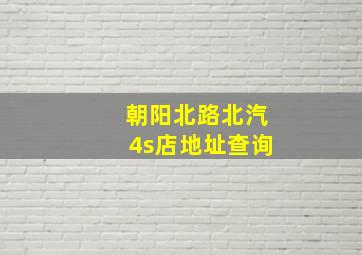 朝阳北路北汽4s店地址查询