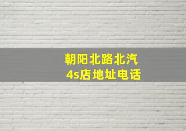 朝阳北路北汽4s店地址电话