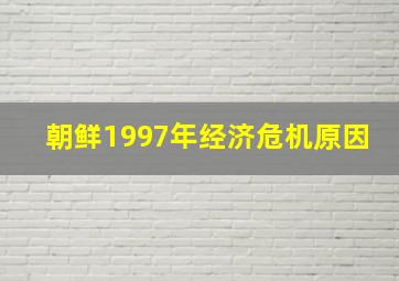 朝鲜1997年经济危机原因