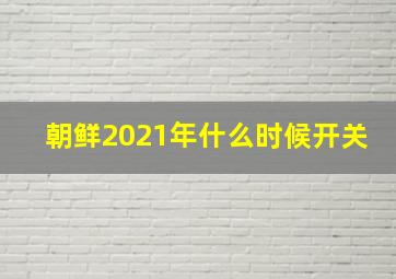 朝鲜2021年什么时候开关