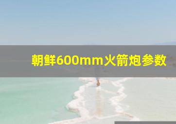 朝鲜600mm火箭炮参数