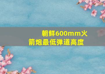 朝鲜600mm火箭炮最低弹道高度