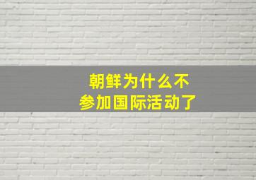 朝鲜为什么不参加国际活动了