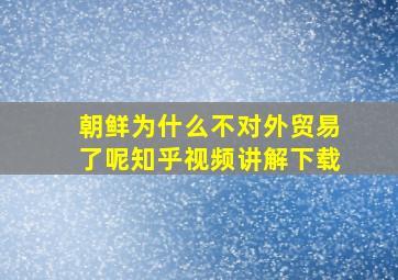 朝鲜为什么不对外贸易了呢知乎视频讲解下载