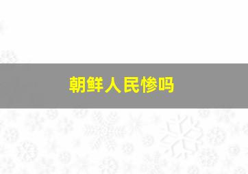 朝鲜人民惨吗