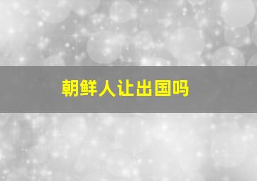 朝鲜人让出国吗