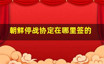 朝鲜停战协定在哪里签的