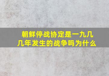 朝鲜停战协定是一九几几年发生的战争吗为什么