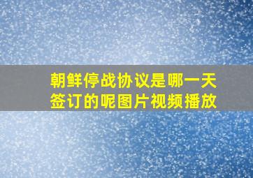 朝鲜停战协议是哪一天签订的呢图片视频播放