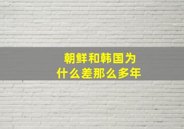 朝鲜和韩国为什么差那么多年