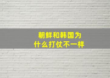 朝鲜和韩国为什么打仗不一样