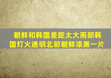 朝鲜和韩国差距太大南部韩国灯火通明北部朝鲜漆黑一片