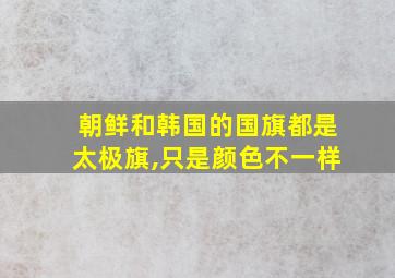 朝鲜和韩国的国旗都是太极旗,只是颜色不一样