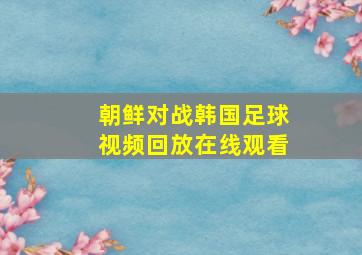 朝鲜对战韩国足球视频回放在线观看