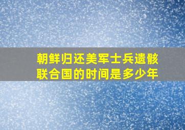 朝鲜归还美军士兵遗骸联合国的时间是多少年