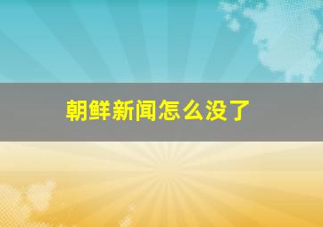 朝鲜新闻怎么没了