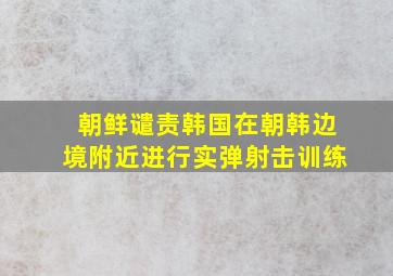 朝鲜谴责韩国在朝韩边境附近进行实弹射击训练