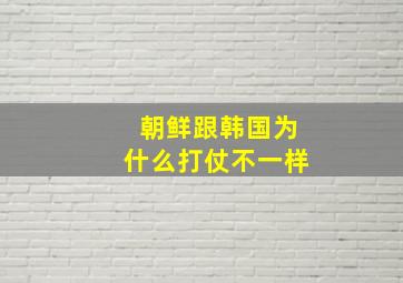 朝鲜跟韩国为什么打仗不一样