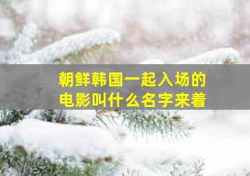 朝鲜韩国一起入场的电影叫什么名字来着