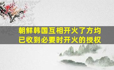 朝鲜韩国互相开火了方均已收到必要时开火的授权